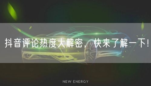 抖音评论热度大解密,快来了解一下!