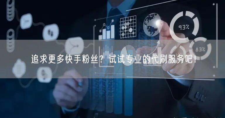 追求更多快手粉丝?试试专业的代刷服务吧!
