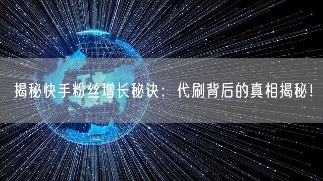揭秘快手粉丝增长秘诀:代刷背后的真相揭秘!