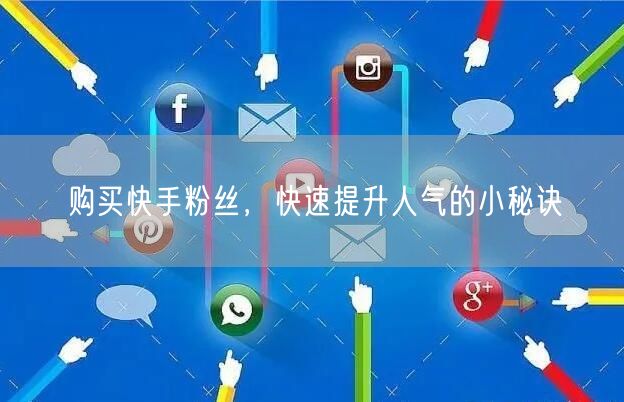 购买快手粉丝,快速提升人气的小秘诀