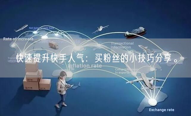 快速提升快手人气:买粉丝的小技巧分享。