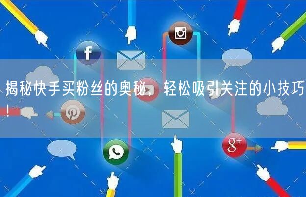 揭秘快手买粉丝的奥秘,轻松吸引关注的小技巧!