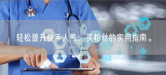 轻松提升快手人气:买粉丝的实用指南。