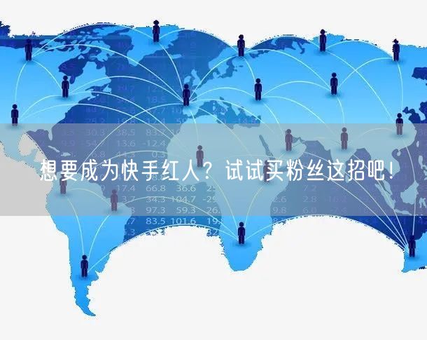 想要成为快手红人?试试买粉丝这招吧!