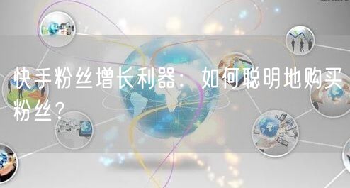 快手粉丝增长利器:如何聪明地购买粉丝?