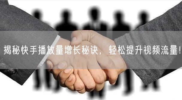 揭秘快手播放量增长秘诀,轻松提升视频流量!