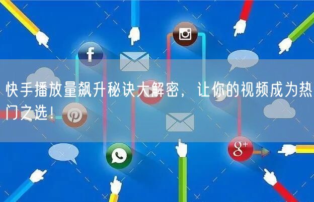 快手播放量飙升秘诀大解密,让你的视频成为热门之选!
