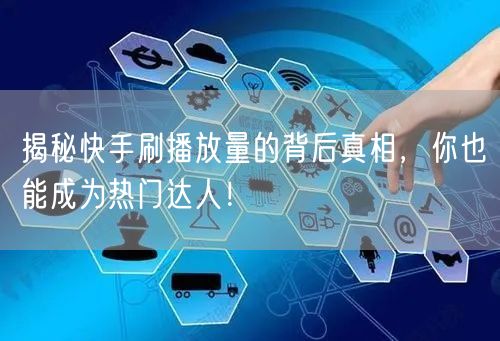 揭秘快手刷播放量的背后真相,你也能成为热门达人!