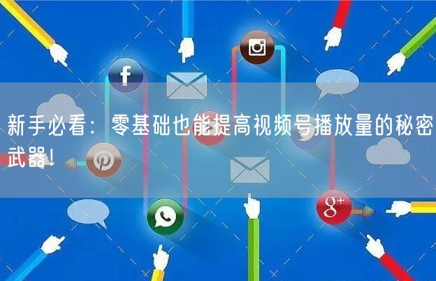 新手必看:零基础也能提高视频号播放量的秘密武器!