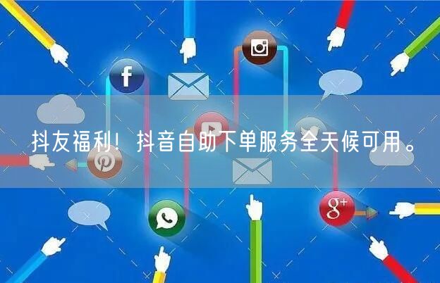 抖友福利!抖音自助下单服务全天候可用。