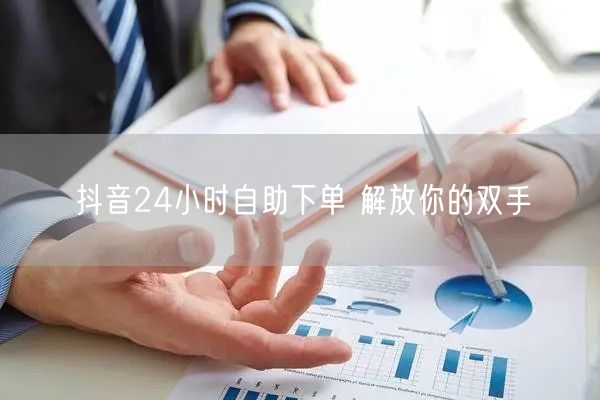 抖音24小时自助下单 解放你的双手