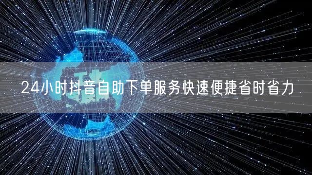 24小时抖音自助下单服务快速便捷省时省力