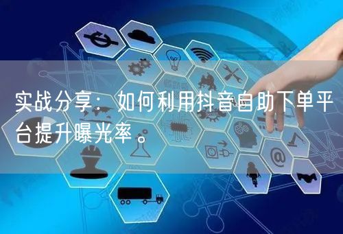 实战分享:如何利用抖音自助下单平台提升曝光率。