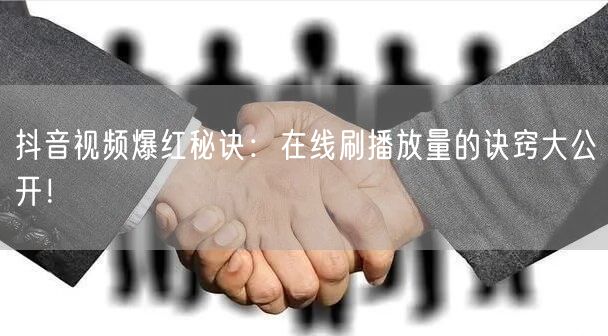 抖音视频爆红秘诀:在线刷播放量的诀窍大公开!