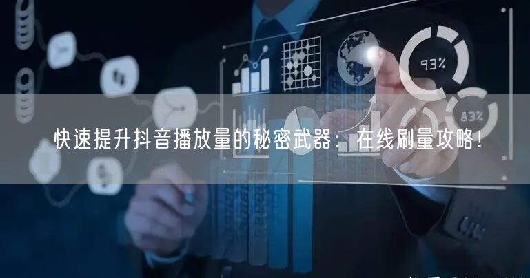 快速提升抖音播放量的秘密武器:在线刷量攻略!
