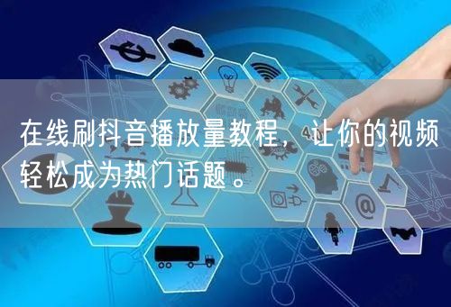 在线刷抖音播放量教程,让你的视频轻松成为热门话题。