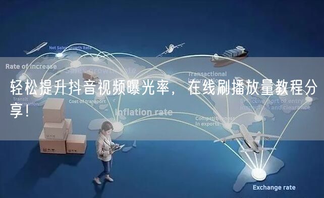 轻松提升抖音视频曝光率,在线刷播放量教程分享!