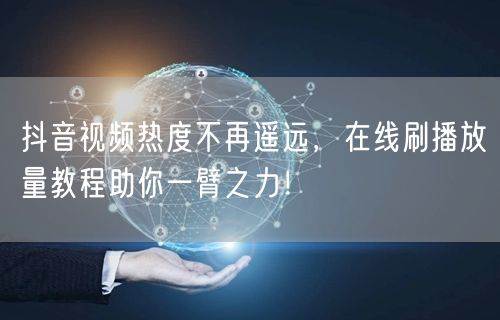 抖音视频热度不再遥远,在线刷播放量教程助你一臂之力!