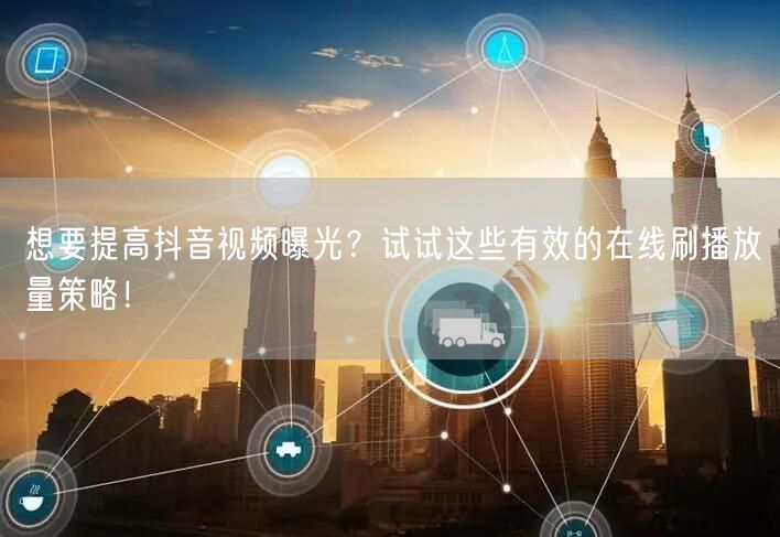 想要提高抖音视频曝光?试试这些有效的在线刷播放量策略!