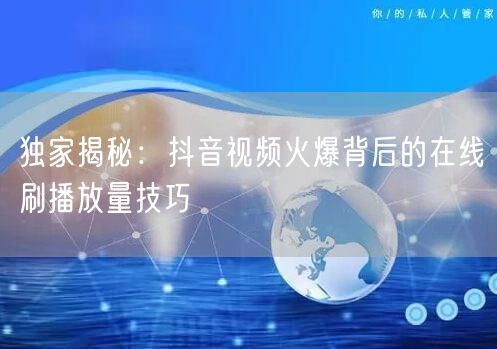 独家揭秘:抖音视频火爆背后的在线刷播放量技巧