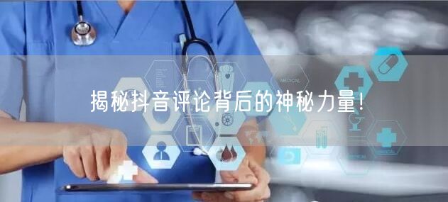 揭秘抖音评论背后的神秘力量!