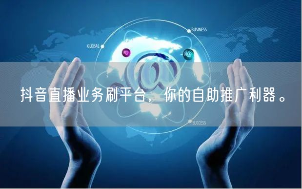 抖音直播业务刷平台,你的自助推广利器。