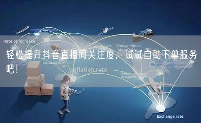 轻松提升抖音直播间关注度,试试自助下单服务吧!