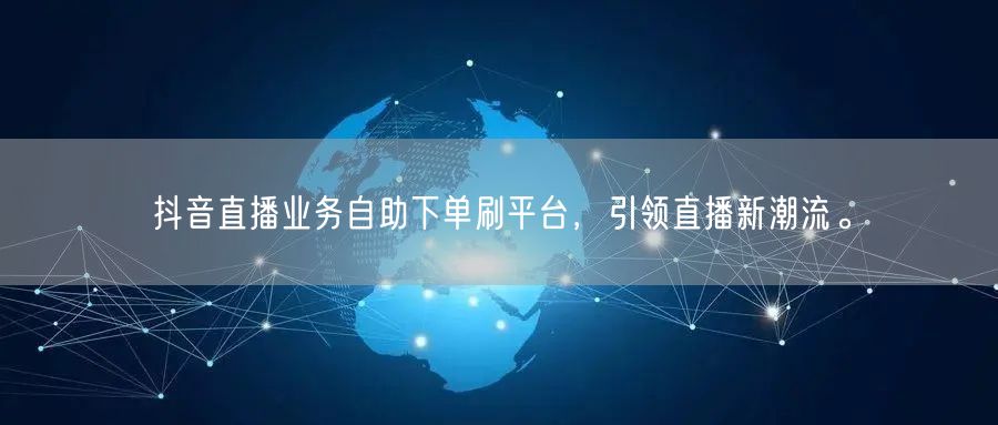 抖音直播业务自助下单刷平台,引领直播新潮流。