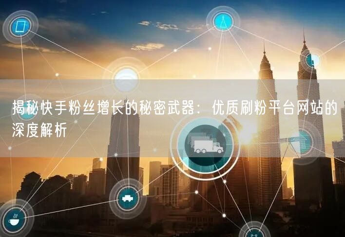 揭秘快手粉丝增长的秘密武器:优质刷粉平台网站的深度解析
