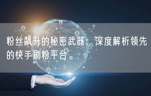 粉丝飙升的秘密武器:深度解析领先的快手刷粉平台。