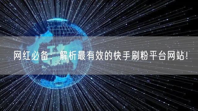 网红必备:解析最有效的快手刷粉平台网站!