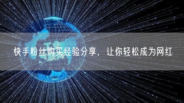 快手粉丝购买经验分享,让你轻松成为网红