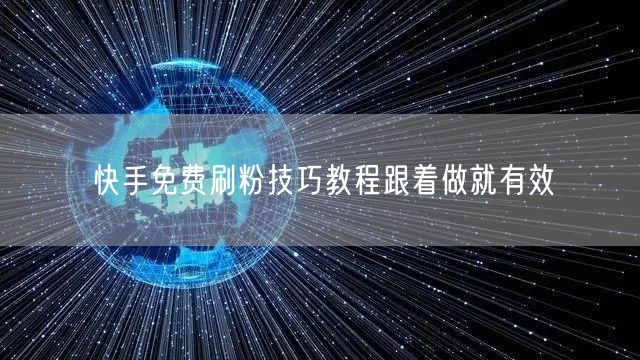 快手免费刷粉技巧教程跟着做就有效