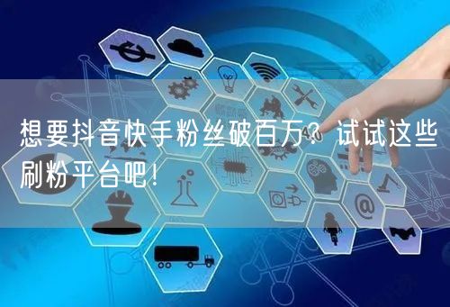 想要抖音快手粉丝破百万?试试这些刷粉平台吧!