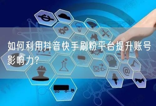 如何利用抖音快手刷粉平台提升账号影响力?