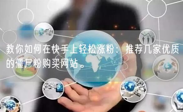 教你如何在快手上轻松涨粉:推荐几家优质的僵尸粉购买网站。