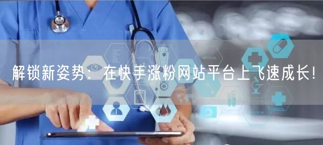 解锁新姿势:在快手涨粉网站平台上飞速成长!