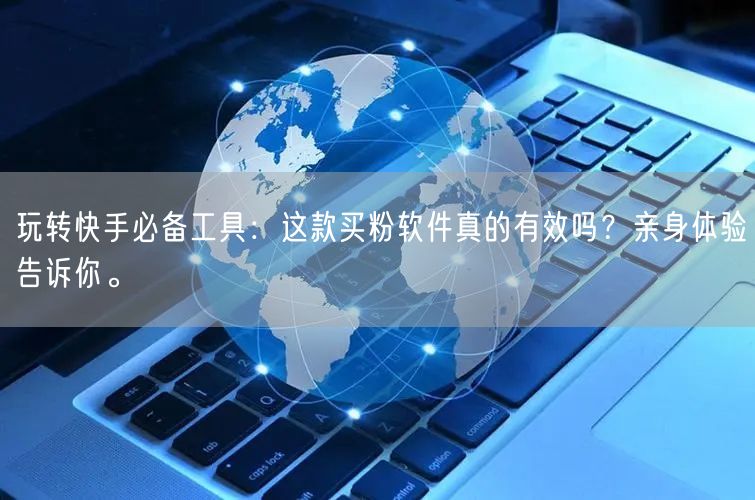 玩转快手必备工具:这款买粉软件真的有效吗?亲身体验告诉你。