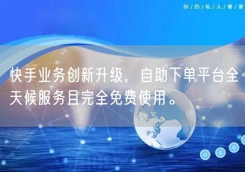 快手业务创新升级,自助下单平台全天候服务且完全免费使用。