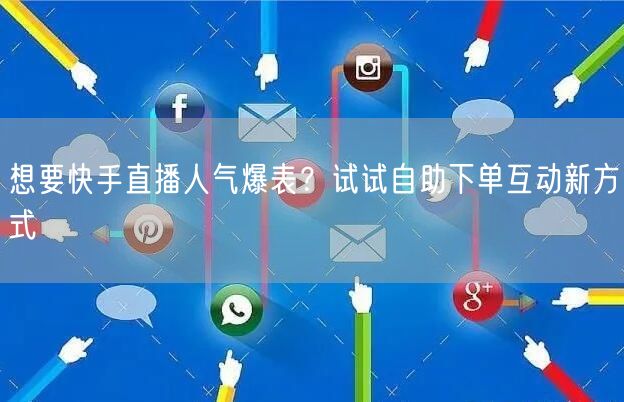 想要快手直播人气爆表?试试自助下单互动新方式