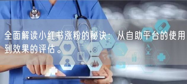 全面解读小红书涨粉的秘诀：从自助平台的使用到效果的评估。