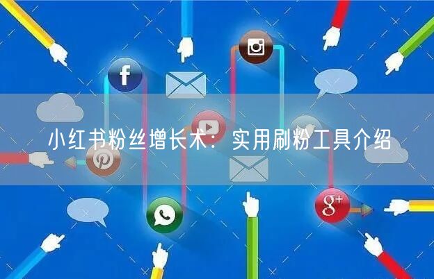 小红书粉丝增长术:实用刷粉工具介绍