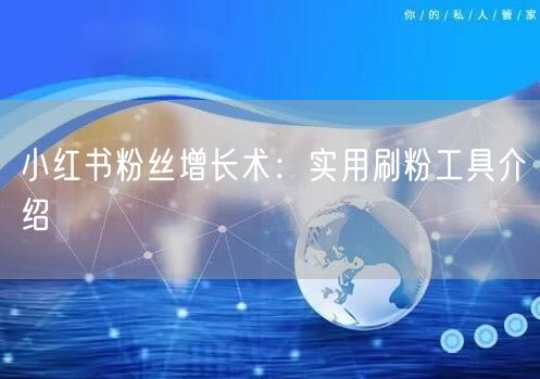 小红书粉丝增长术:实用刷粉工具介绍