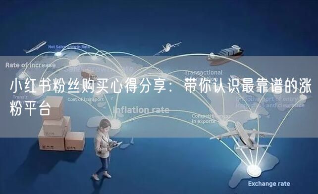小红书粉丝购买心得分享:带你认识最靠谱的涨粉平台