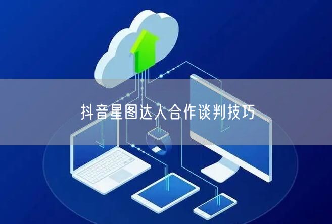 抖音星图达人合作谈判技巧