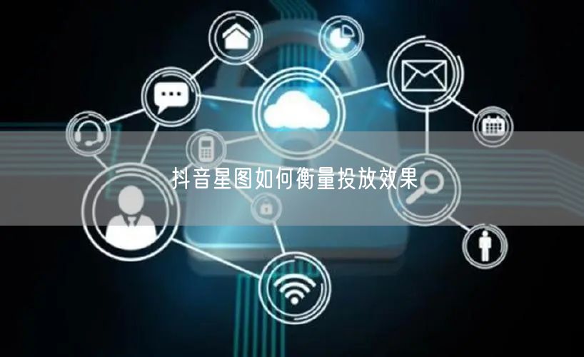 抖音星图如何衡量投放效果
