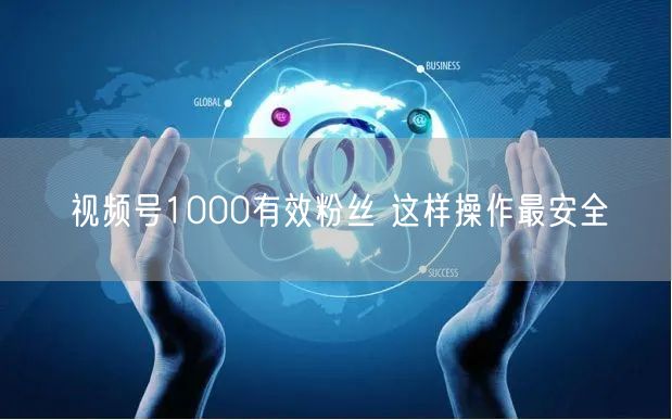 视频号1000有效粉丝 这样操作最安全